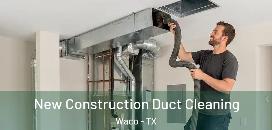 New Construction Duct Cleaning Waco - TX
