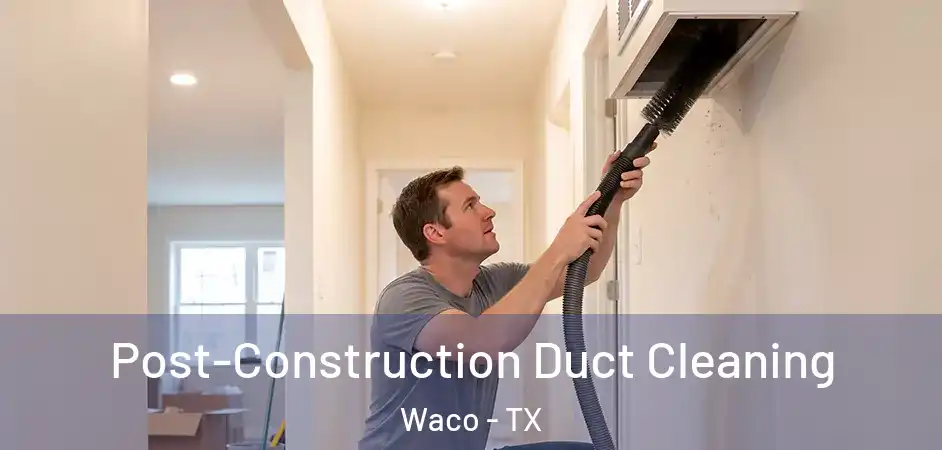 Post-Construction Duct Cleaning Waco - TX